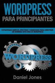 WordPress para principiantes (Libro En Espanol/ WordPress for Beginners Spanish): Estrategias simples, efectivas y avanzadas para construir un hermoso