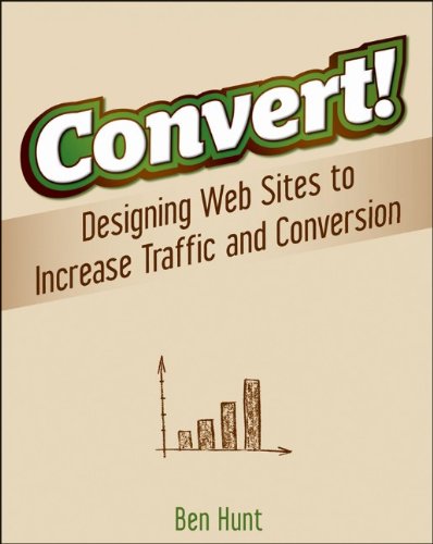 Convert! : Designing Web Sites to Increase Traffic and Conversion by Ben Hunt