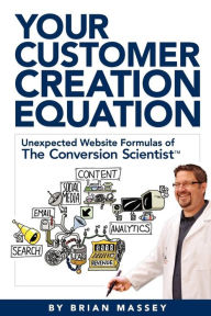Your Customer Creation Equation: Unexpected Website Formulas of the Conversion Scientist™ Brian Massey Author