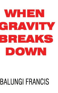 When Gravity Breaks Down Balungi Francis Author