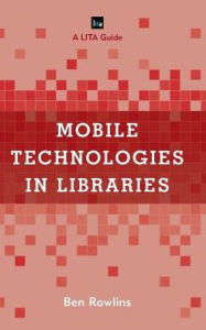 Mobile Technologies in Libraries: A LITA Guide Ben Rawlins Author