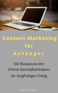 Content-Marketing für Anfänger: Die Blaupause des Online-Geschäftsinhabers für langfristigen Erfolg Andre Sternberg Author