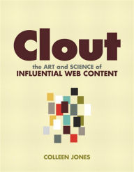 Clout: The Art and Science of Influential Web Content Colleen Jones Author