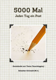 5000 Mal - Jeden Tag ein Post: Sozialstudie zum Thema 'Dauerblogging' Sebastian Grünwald Author