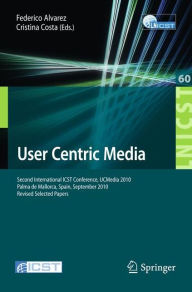 User Centric Media: Second International Conference, UCMedia 2010, Palma, Mallorca, Spain, September 1-3, 2010, Revised Selected Papers Federico Alvar