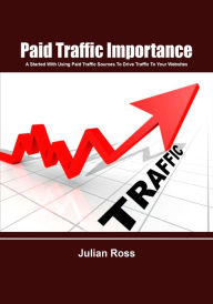 Paid traffic importance: A Started With Using Paid Traffic Sources To Drive Traffic To Your Websites Julian Ross Author