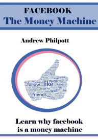 Facebook , the money machine Andrew Philpott Author