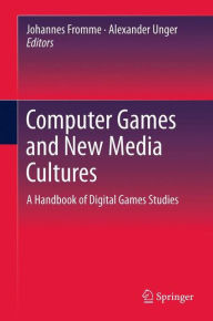 Computer Games and New Media Cultures: A Handbook of Digital Games Studies Johannes Fromme Editor