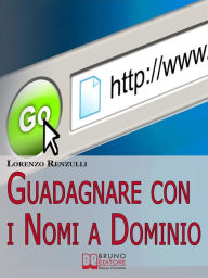 Guadagnare con i Nomi a Dominio. Come Acquistare, Gestire e Rivendere i Domini del Web. (Ebook Italiano - Anteprima Gratis): Come Acquistare, Gestire