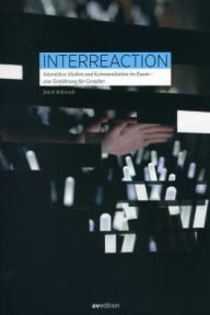 Interreaction: Interaktive Medien und Kommunikation im Raum. Eine Einfuhrung fur Gestalter Jakob Behrends Author