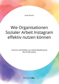 Wie Organisationen Sozialer Arbeit Instagram effektiv nutzen können. Chancen und Risiken von Online Marketing im Non-Profit-Sektor Sarah Fenner Autho