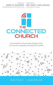 The Connected Church: A Social Media Communication Strategy Guide for Churches, Nonprofits and Individuals in Ministry Natchi Lazarus Author