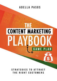 The Content Marketing Playbook - Strategies to Attract the Right Customers Adella Pasos Author