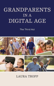 Grandparents in a Digital Age: The Third Act Laura Tropp Author