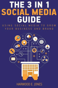 The 3 in 1 Social Media Marketing Guide Harwood E. Jones Author
