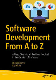 Software Development From A to Z: A Deep Dive into all the Roles Involved in the Creation of Software Olga Filipova Author