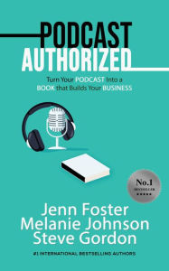 Podcast Authorized: Turn Your Podcast Into a Book That Builds Your Business Jenn Foster Author