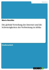 Die globale Verteilung des Internet und die Schwierigkeiten der Verbreitung in Afrika Maria Reschke Author