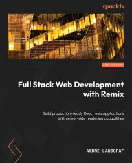 Full Stack Web Development with Remix: Build production-ready React web applications with server-side rendering capabilities Andre Landgraf Author