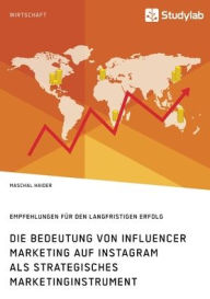 Die Bedeutung von Influencer Marketing auf Instagram als strategisches Marketinginstrument. Empfehlungen für den langfristigen Erfolg Maschal Haider