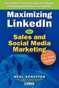 Maximizing LinkedIn for Sales and Social Media Marketing: An Unofficial, Practical Guide to Selling & Developing B2B Business on LinkedIn Neal Schaffe