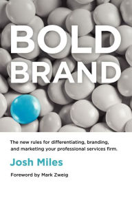 Bold Brand: The New Rules for Differentiating, Branding, and Marketing Your Professional Services Firm Josh Miles Author