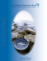 The Ultimate Questions Book - Leadership: A Coach's Guide to Unlock Client Potential Denny Balish Author