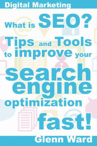 What Is SEO? Tips And Tools To Improve Your Search Engine Optimization Fast! Glenn Ward Author