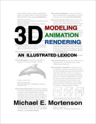 3D Modeling, Animation, and Rendering: An Illustrated Lexicon Michael E. Mortenson Author