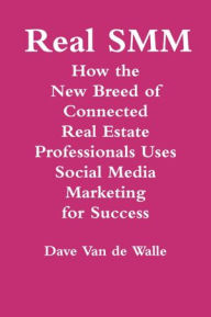 Real SMM: How the New Breed of Connected Real Estate Professionals Uses Social Media Marketing for Success Dave Van de Walle Author