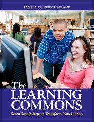 The Learning Commons: Seven Simple Steps to Transform Your Library Pam Colburn Harland Author