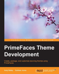 PrimeFaces Theme Development: Create, package, and customize stunning themes using PrimeFaces Andy Bailey Author