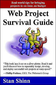 Web Project Survival Guide: Real World Tips for Bringing Projects in on Time, on Budget Stan Shinn Author