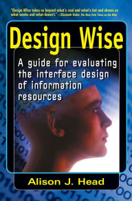 Design Wise: A Guide for Evaluating the Interface Design of Information Resources Alison J Head Author