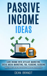 Passive Income Ideas: Earn Income With Affiliate Marketing, Social Media Marketing, Fba, Vlogging, Blogging (Make Money Online And Achieve Financial I