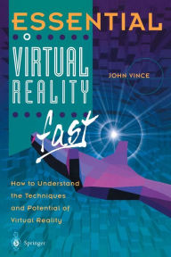 Essential Virtual Reality fast: How to Understand the Techniques and Potential of Virtual Reality John Vince Author