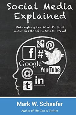Social Media Explained : Untangling the World's Most Misunderstood Business Trend by Mark Schaefer