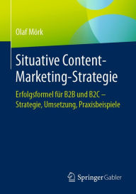 Situative Content-Marketing-Strategie: Erfolgsformel für B2B und B2C - Strategie, Umsetzung, Praxisbeispiele Olaf Mörk Author