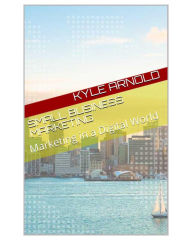 Small Business Marketing: Marketing in a Digital World Kyle Arnold Author