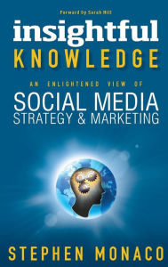 Insightful Knowledge - An Enlightened View of Social Media Strategy & Marketing Stephen Monaco Author