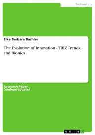 The Evolution of Innovation - TRIZ Trends and Bionics: TRIZ Trends and Bionics Elke Barbara Bachler Author