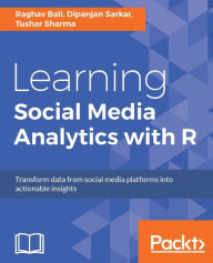Learning Social Media Analytics with R: Tap into the realm of social media and unleash the power of analytics for data-driven insights using R Raghav