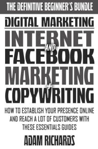 Digital Marketing: The Definitive Beginner's Bundle: How To Establish Your Presence Online And Reach A LOT Of Customers With These Essentials Guides A