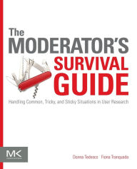The Moderator's Survival Guide: Handling Common, Tricky, and Sticky Situations in User Research Donna Tedesco Author