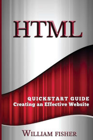 HTML: QuickStart Guide - Creating an Effective Website William Fischer Author