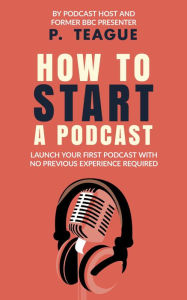 How To Start A Podcast P Teague Author