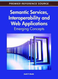 Semantic Services, Interoperability and Web Applications: Emerging Concepts Amit Sheth Editor
