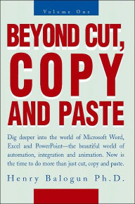 Beyond Cut, Copy and Paste: Dig Deeper Into the World of Microsoft Word, Excel and PowerPoint Henry I. Balogun Author