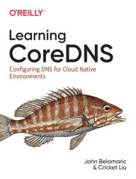 Learning CoreDNS: Configuring DNS for Cloud Native Environments John Belamaric Author