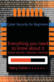 Cyber Security for Beginners: Everything you need to know about it (Cyber security, Cyberwar, Hacking) Harry Colvin Author